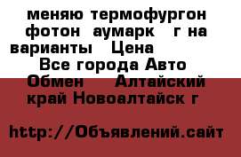 меняю термофургон фотон  аумарк 13г на варианты › Цена ­ 400 000 - Все города Авто » Обмен   . Алтайский край,Новоалтайск г.